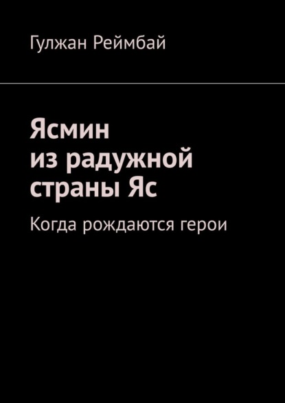 Ясмин из радужной страны Яс. Когда рождаются герои - Гулжан Реймбай