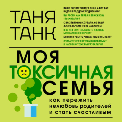 Моя токсичная семья: как пережить нелюбовь родителей и стать счастливым - Таня Танк