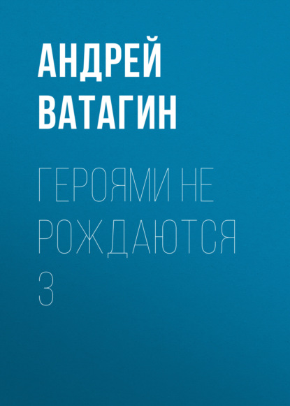 Героями не рождаются 3 - Андрей Ватагин