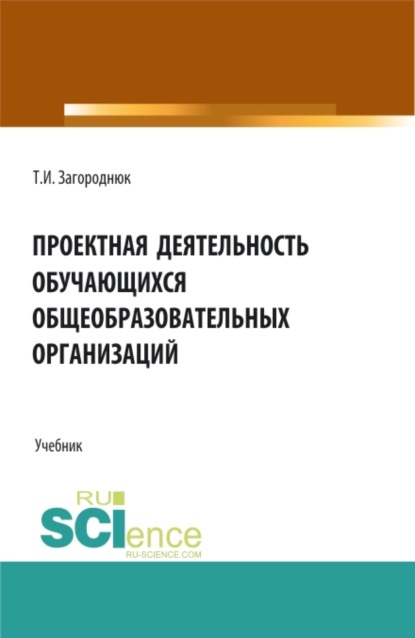 Проектная деятельность обучающихся общеобразовательных организаций. (Бакалавриат, Магистратура). Учебник. - Татьяна Игоревна Загороднюк