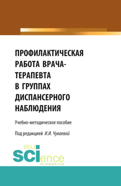 Профилактическая работа врача-терапевта в группах диспансерного наблюдения. (Специалитет). Учебно-методическое пособие - Ирина Ивановна Чукаева