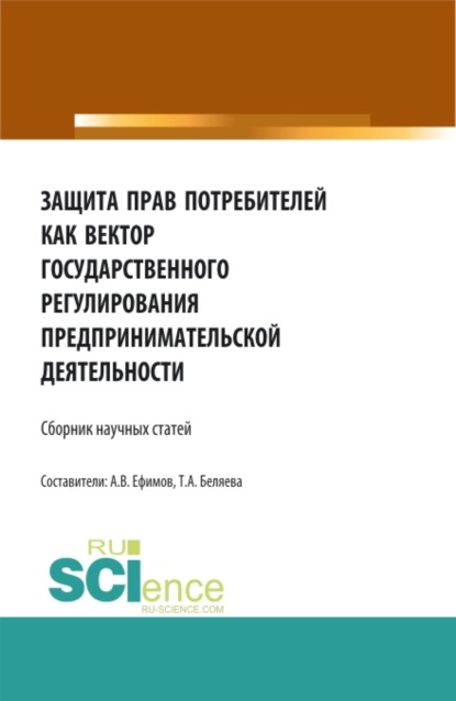 Защита прав потребителей как вектор государственного регулирования предпринимательской деятельности. (Аспирантура, Бакалавриат, Магистратура). Сборник статей. - Татьяна Александровна Беляева