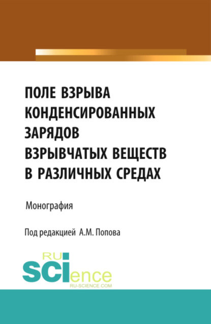 Поле взрыва конденсированных зарядов взрывчатых веществ в различных средах. (Аспирантура, Магистратура). Монография. - Александр Михайлович Попов