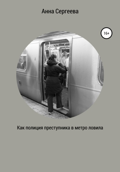 Как полиция преступника в метро ловила — Анна Андреевна Сергеева