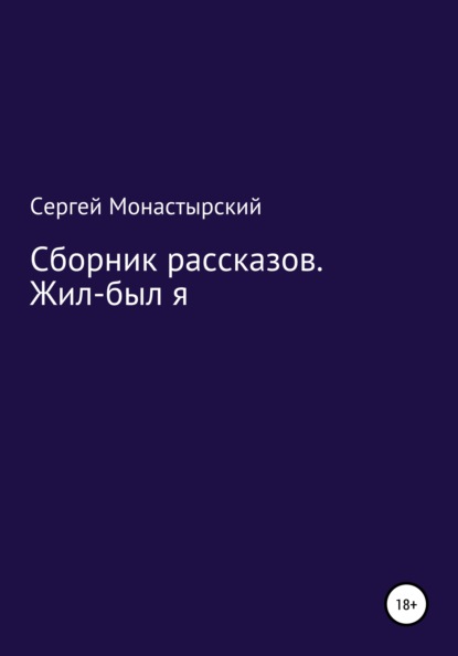 Сборник рассказов. Жил-был я - Сергей Семенович Монастырский