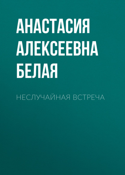 Неслучайная встреча - Анастасия Алексеевна Белая