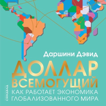 Доллар всемогущий. Как работает экономика глобализованного мира - Даршини Дэвид