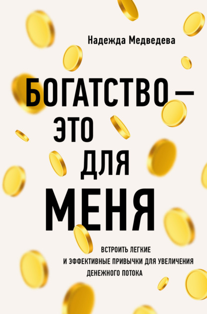 Богатство – это для меня. Выстроить простые и эффективные привычки для увеличения денежного потока - Надежда Медведева