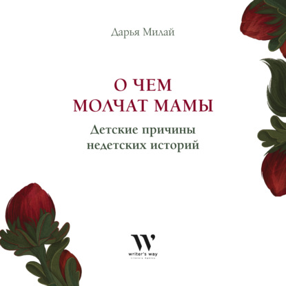 О чем молчат мамы. Детские причины недетских историй - Дарья Милай