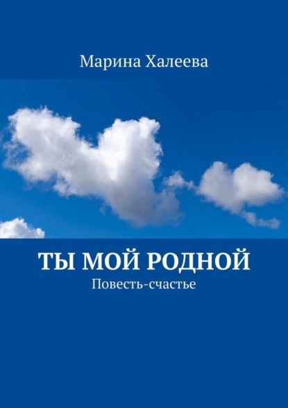 Ты Мой Родной. Повесть-счастье — Марина Халеева