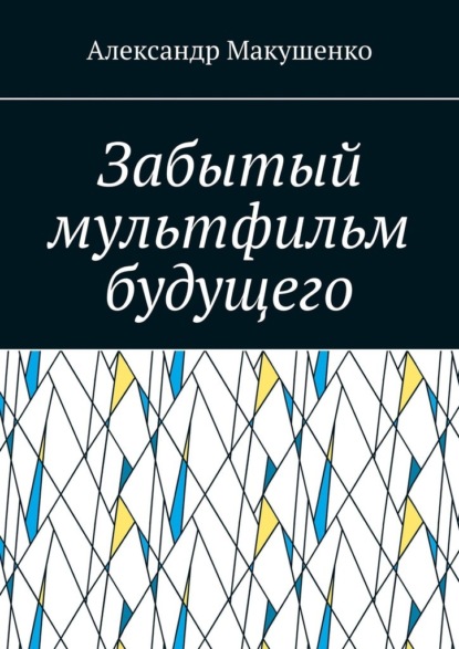 Забытый мультфильм будущего - Александр Макушенко