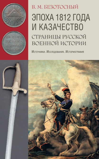 Эпоха 1812 года и казачество. Страницы русской военной истории. Источники. Исследования. Историография - Виктор Безотосный