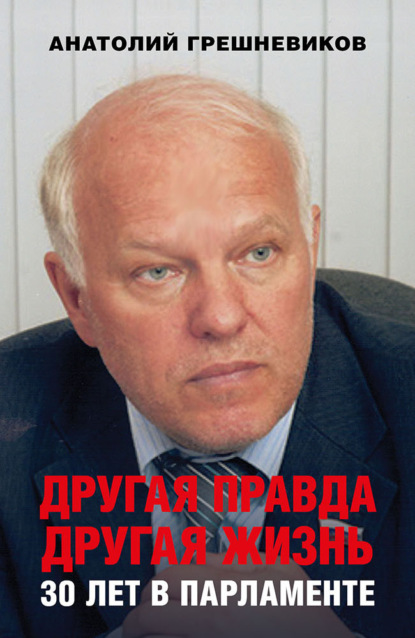 Другая правда. Другая жизнь. 30 лет в парламенте - Анатолий Грешневиков