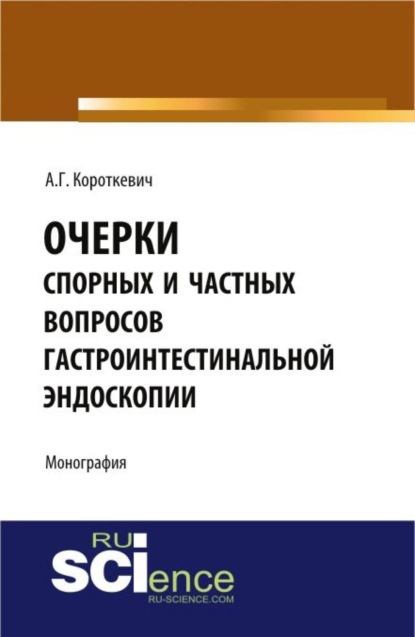 Очерки спорных и частных вопросов гастроинтестинальной эндоскопии. (Монография) - Алексей Григорьевич Короткевич