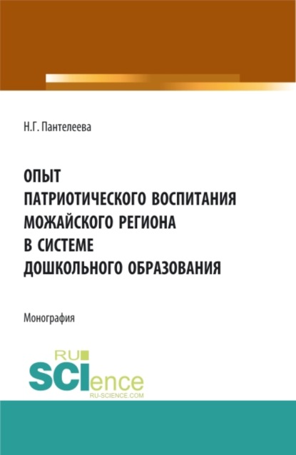 Опыт патриотического воспитания Можайского региона в системе дошкольного образования. (Аспирантура, Бакалавриат, Магистратура). Монография. - Наталья Георгиевна Пантелеева