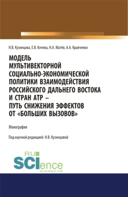 Модель мультивекторной социально-экономической политики взаимодействия российского Дальнего Востока и стран АТР – путь снижения эффектов от Больших вызовов . (Аспирантура, Магистратура). Монография. - Наталия Викторовна Кузнецова