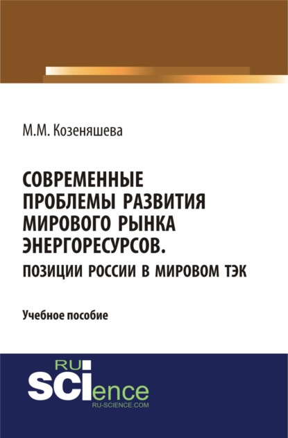 Современные проблемы развития мирового рынка энергоресурсов. Позиции России в мировом ТЭК. (Бакалавриат). (Специалитет). Учебное пособие - Маргарита Михайловна Козеняшева