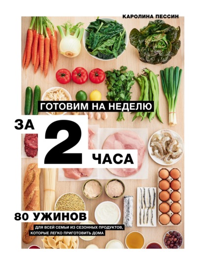 Готовим на неделю за 2 часа. 80 ужинов для всей семьи, которые легко приготовить дома - Каролин Пессин