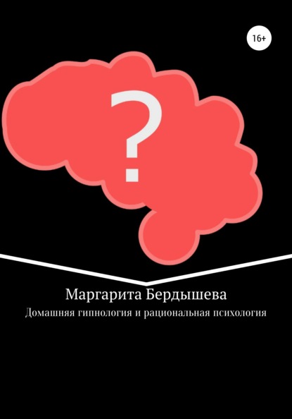 Домашняя гипнология и рациональная психология. Практикум для самоусовершенствования и дополнение к домашней медицине - Маргарита Бердышева