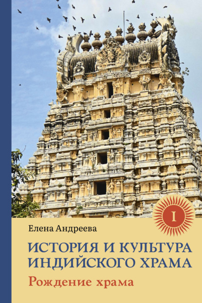 История и культура индийского храма. Книга I. Рождение храма - Елена Андреева