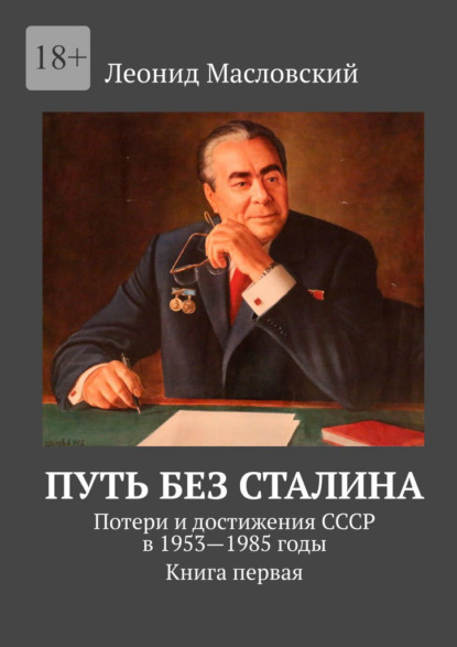 Путь без Сталина. Потери и достижения СССР в 1953—1985 годы. Книга первая - Леонид Масловский