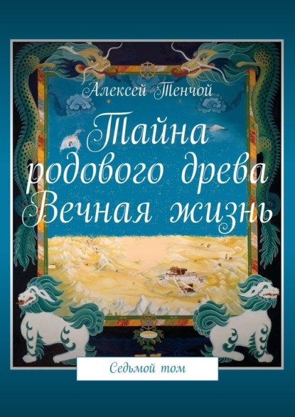 Тайна родового древа. Вечная жизнь. Седьмой том — Алексей Тенчой