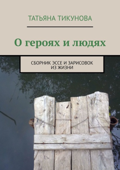 О героях и людях. Сборник эссе и зарисовок из жизни - Татьяна Тикунова