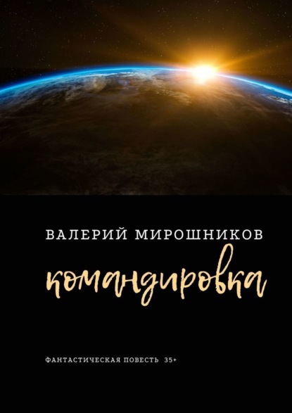 Командировка. Фантастическая повесть 35+ - Валерий Мирошников