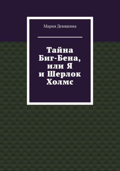 Тайна Биг-Бена, или Я и Шерлок Холмс - Мария Девяшина