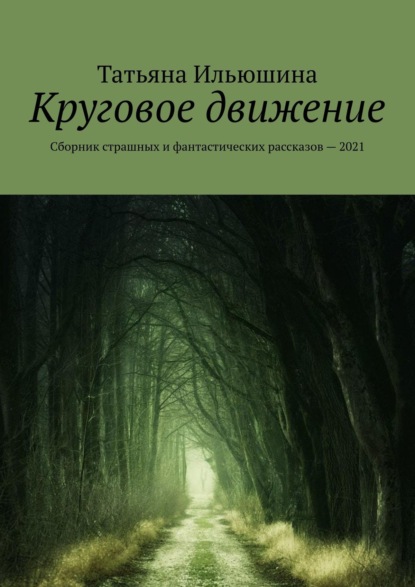 Круговое движение. Сборник страшных и фантастических рассказов – 2021 — Татьяна Ильюшина