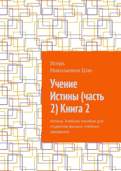 Учение Истины (часть 2) Книга 2. Истина. Учебное пособие для студентов высших учебных заведений - Игорь Николаевич Цзю