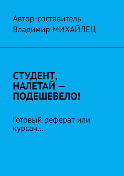 Студент, налетай – подешевело! Готовый реферат или курсач… - Владимир Михайлец