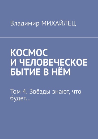 Космос и человеческое бытие в нём. Том 4. Звёзды знают, что будет… - Владимир Михайлец