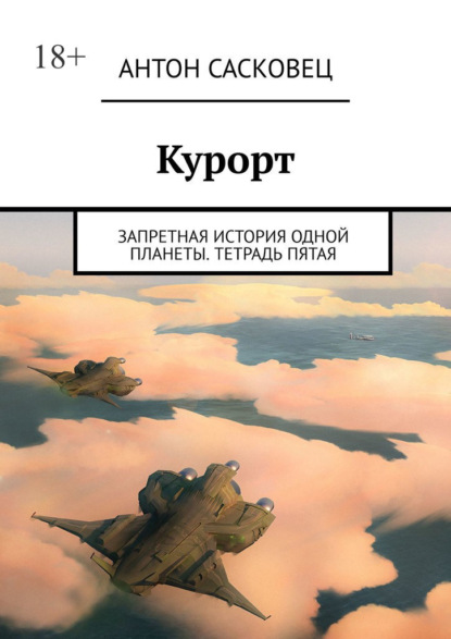 Курорт. Запретная история одной планеты. Тетрадь пятая - Антон Сасковец