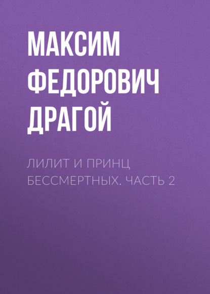 Лилит и принц бессмертных. Часть 2 - Максим Федорович Драгой