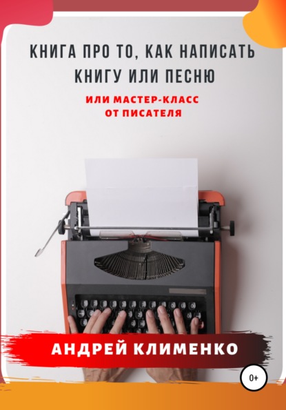 Книга про то, как написать книгу или песню. Или мастер-класс от писателя - Андрей Алексеевич Клименко