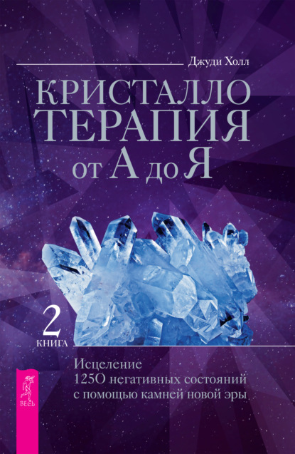 Кристаллотерапия от А до Я. Исцеление 1250 негативных состояний с помощью камней новой эры - Джуди Холл