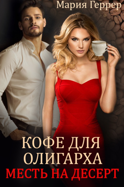 Кофе для олигарха. Месть на десерт - Мария Геррер