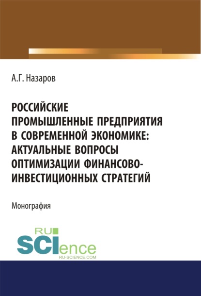 Российские промышленные предприятия в современной экономике. Актуальные вопросы оптимизации финансово-инвестиционных стратегий. (Бакалавриат, Магистратура, Специалитет). Монография. - Андрей Геннадьевич Назаров