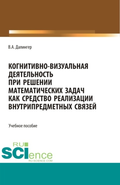 Когнитивно-визуальная деятельность при решении математических задач как средство реализации внутрипредметных связей. (Аспирантура, Бакалавриат, Магистратура). Учебное пособие. - Виктор Алексеевич Далингер