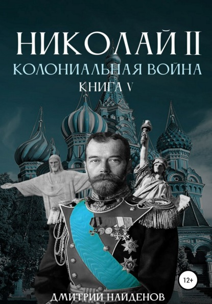 Николай Второй. Колониальная война. Книга пятая - Дмитрий Александрович Найденов