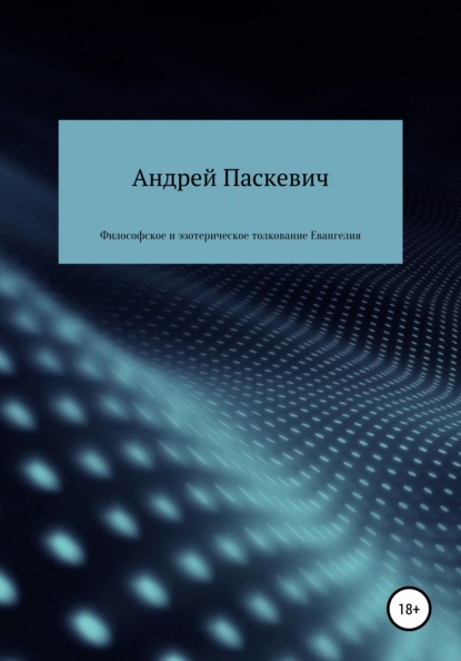 Философское и эзотерическое толкование Евангелия — Андрей Михайлович Паскевич