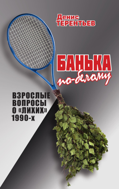 Банька по-белому. Взрослые вопросы о лихих 1990 - Денис Терентьев