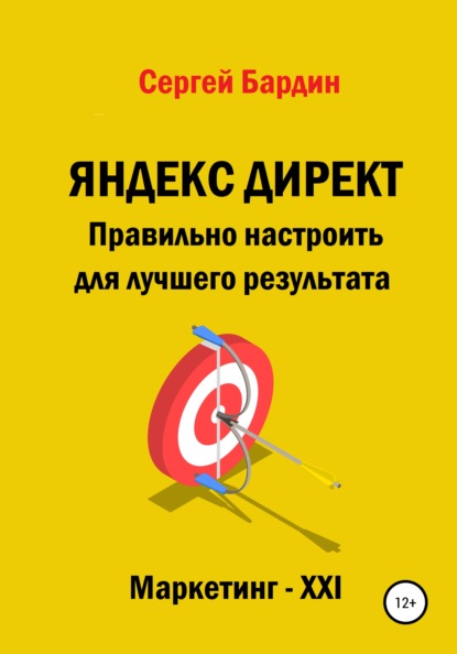 Яндекс Директ. Правильно настроить для лучшего результата - Сергей Александрович Бардин