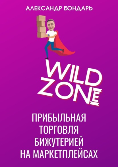 Wild Zone. Прибыльная торговля бижутерией на маркетплейсах - Александр Бондарь