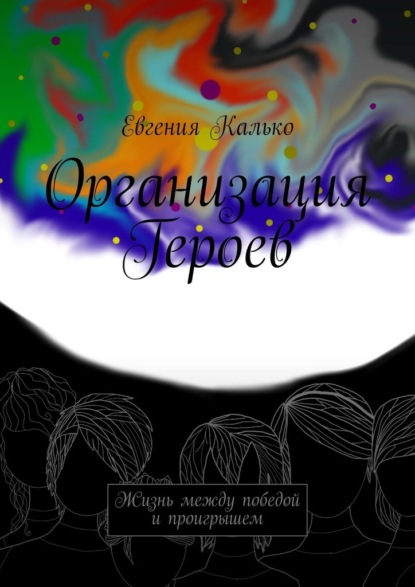 Организация Героев. Жизнь между победой и проигрышем — Евгения Калько