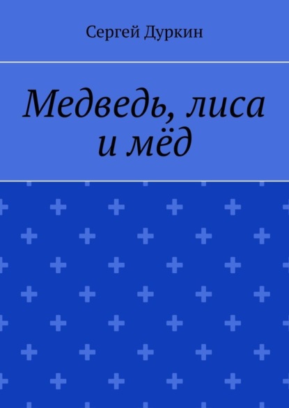 Медведь, лиса и мёд - Сергей Дуркин