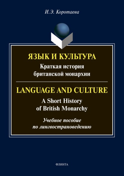 Язык и культура. Краткая история британской монархии / Language and Culture: A Short History of British Monarchy. Учебное пособие по лингвострановедению - И. Э. Коротаева