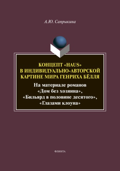 Концепт «Haus» в индивидуально-авторской картине мира Генриха Бёлля (На материале романов «Дом без хозяина», «Бильярд в половине десятого», «Глазами клоуна») - А. Ю. Сапрыкина