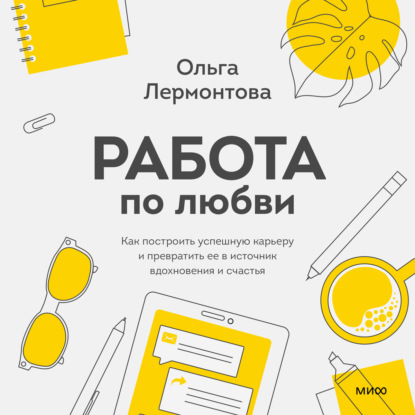 Работа по любви. Как построить успешную карьеру и превратить ее в источник вдохновения и счастья - Ольга Лермонтова